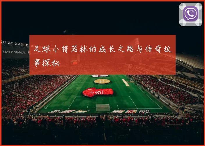 足球小将若林的成长之路与传奇故事探秘