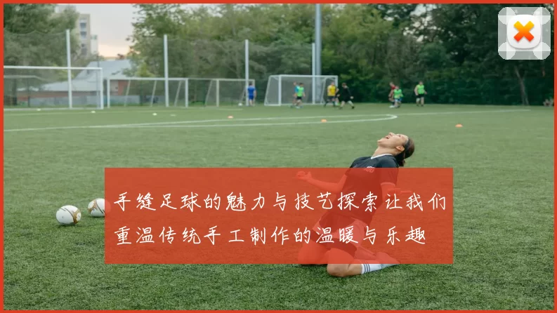 手缝足球的魅力与技艺探索让我们重温传统手工制作的温暖与乐趣