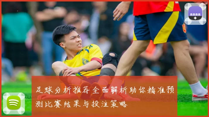 足球分析推荐全面解析助你精准预测比赛结果与投注策略