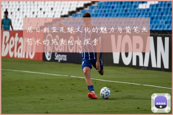 尼日利亚足球文化的魅力与简笔画艺术的完美结合探索